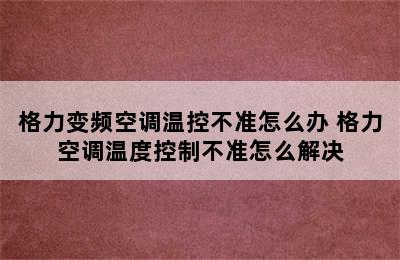 格力变频空调温控不准怎么办 格力空调温度控制不准怎么解决